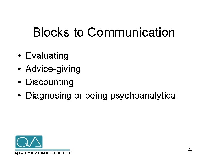Blocks to Communication • • Evaluating Advice-giving Discounting Diagnosing or being psychoanalytical QUALITY ASSURANCE