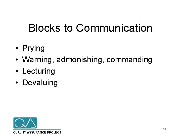 Blocks to Communication • • Prying Warning, admonishing, commanding Lecturing Devaluing QUALITY ASSURANCE PROJECT