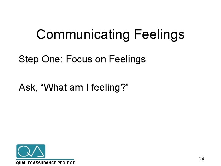 Communicating Feelings Step One: Focus on Feelings Ask, “What am I feeling? ” QUALITY