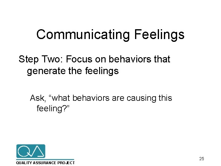 Communicating Feelings Step Two: Focus on behaviors that generate the feelings Ask, “what behaviors