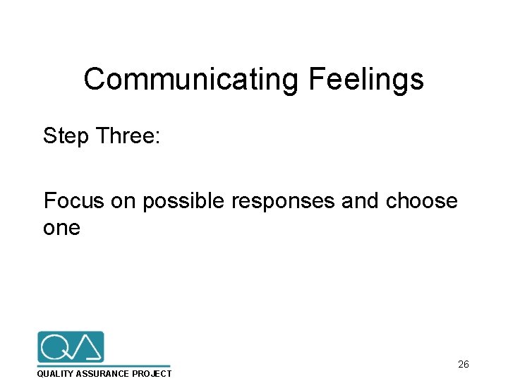 Communicating Feelings Step Three: Focus on possible responses and choose one QUALITY ASSURANCE PROJECT