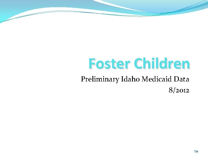 Foster Children Preliminary Idaho Medicaid Data 8/2012 79 