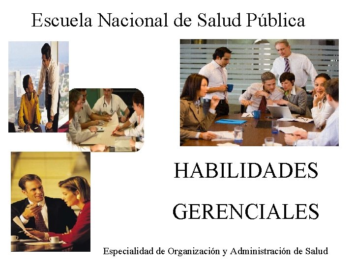 Escuela Nacional de Salud Pública HABILIDADES GERENCIALES Especialidad de Organización y Administración de Salud