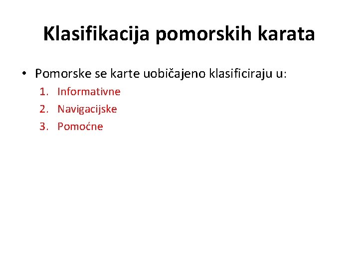 Klasifikacija pomorskih karata • Pomorske se karte uobičajeno klasificiraju u: 1. Informativne 2. Navigacijske