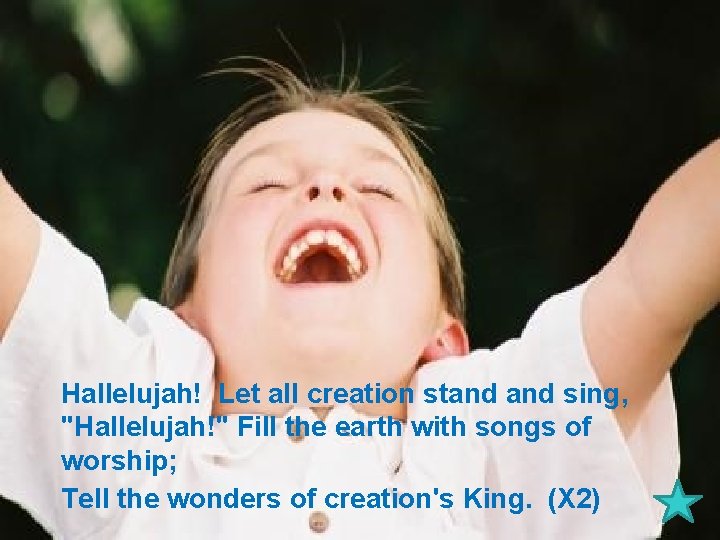 Hallelujah! Let all creation stand sing, "Hallelujah!" Fill the earth with songs of worship;
