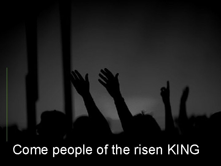 Come people of the risen KING 