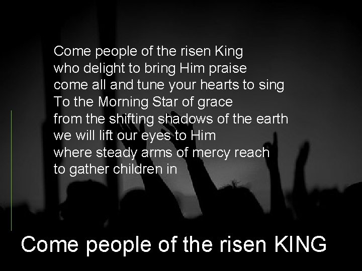 Come people of the risen King who delight to bring Him praise come all