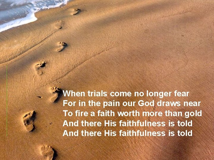 When trials come no longer fear For in the pain our God draws near