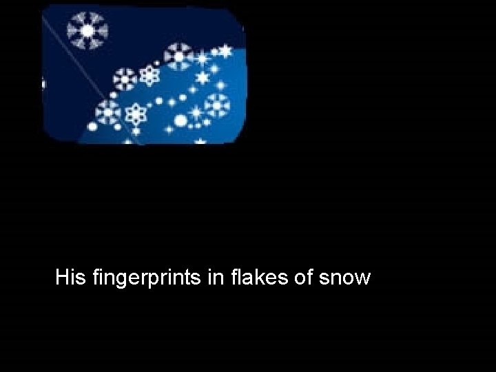 His fingerprints in flakes of snow 