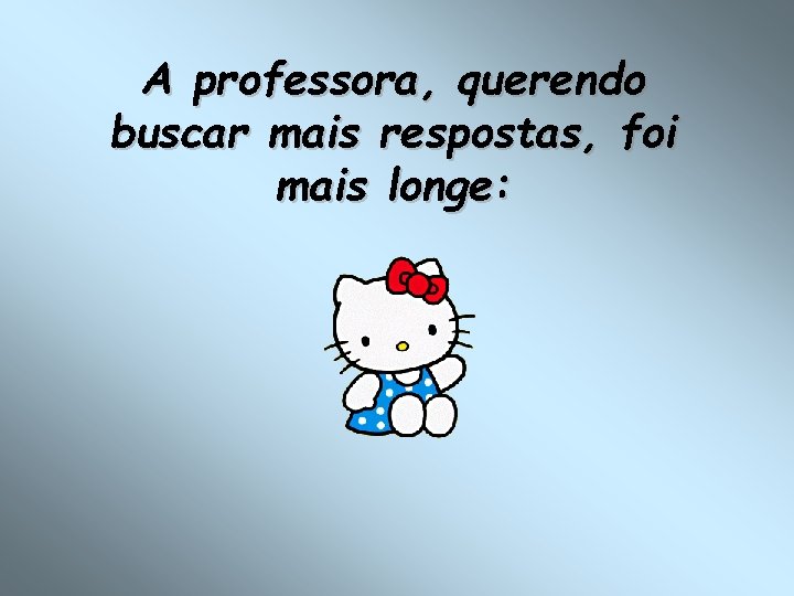 A professora, querendo buscar mais respostas, foi mais longe: 