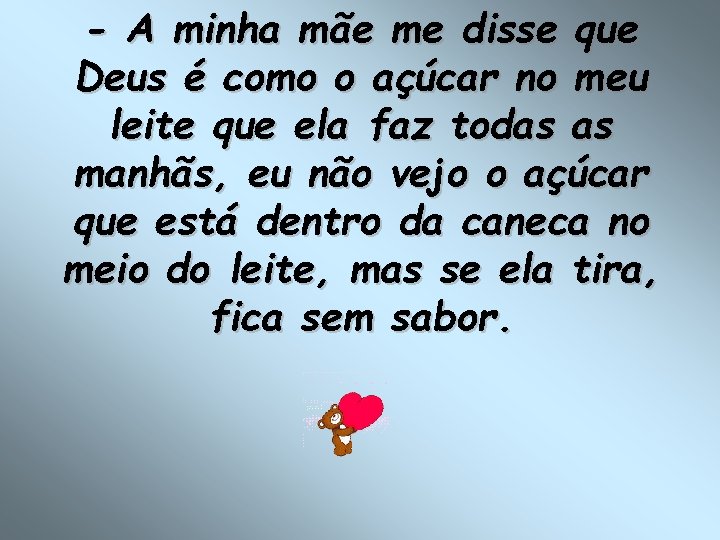 - A minha mãe me disse que Deus é como o açúcar no meu