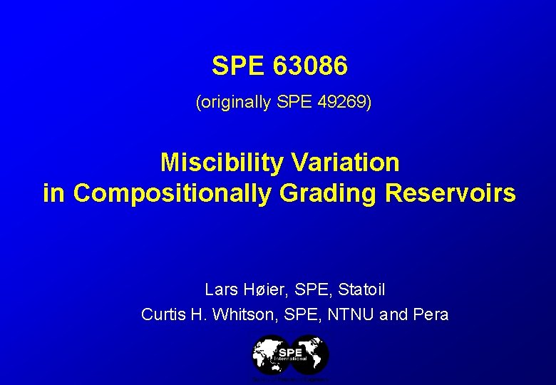 SPE 63086 (originally SPE 49269) Miscibility Variation in Compositionally Grading Reservoirs Lars Høier, SPE,