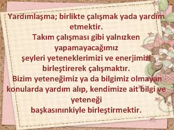 Yardımlaşma; birlikte çalışmak yada yardım etmektir. Takım çalışması gibi yalnızken yapamayacağımız şeyleri yeteneklerimizi ve