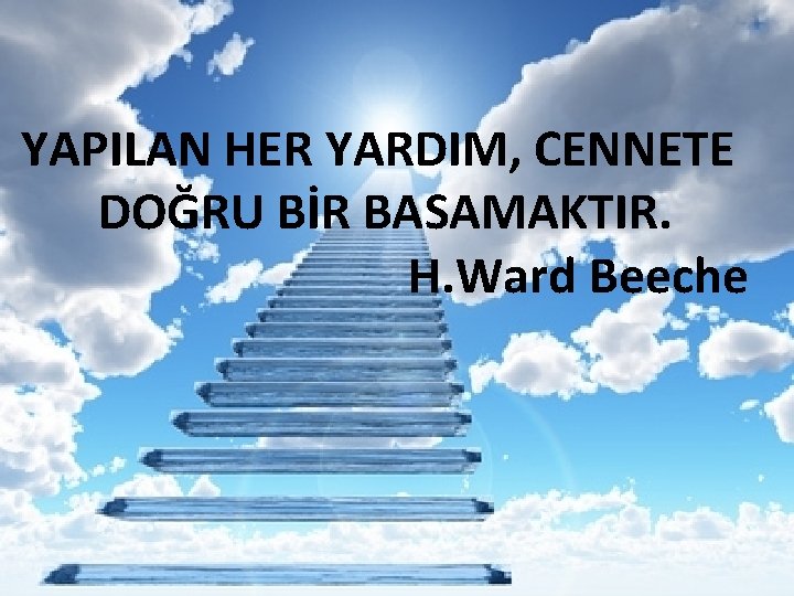 YAPILAN HER YARDIM, CENNETE DOĞRU BİR BASAMAKTIR. H. Ward Beeche 