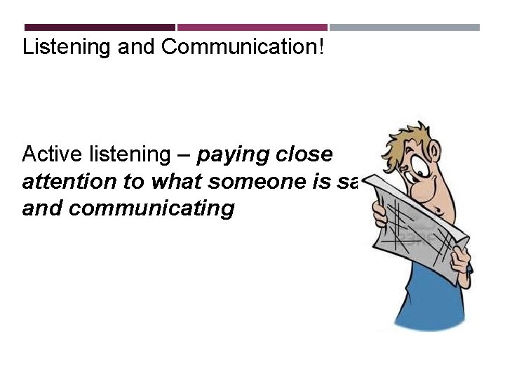 Listening and Communication! Active listening – paying close attention to what someone is saying