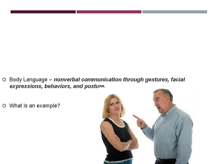  Body Language – nonverbal communication through gestures, facial expressions, behaviors, and posture. What