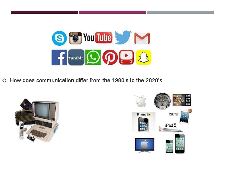  How does communication differ from the 1980’s to the 2020’s 