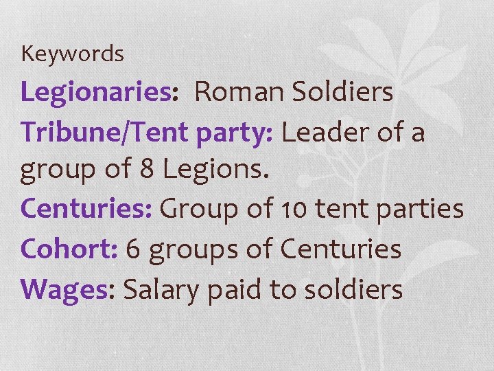 Keywords Legionaries: Roman Soldiers Tribune/Tent party: Leader of a group of 8 Legions. Centuries: