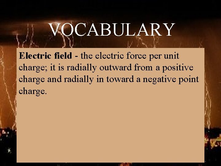 VOCABULARY Electric field - the electric force per unit charge; it is radially outward