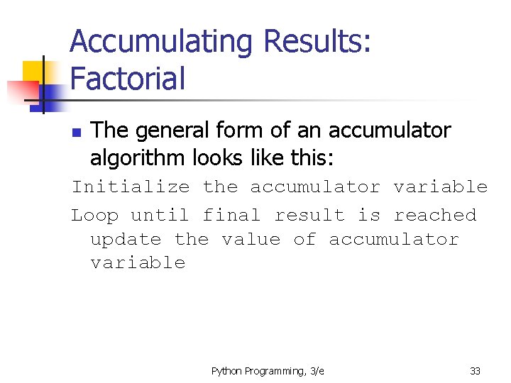 Accumulating Results: Factorial n The general form of an accumulator algorithm looks like this: Accumulating Results: Factorial n The general form of an accumulator algorithm looks like this: