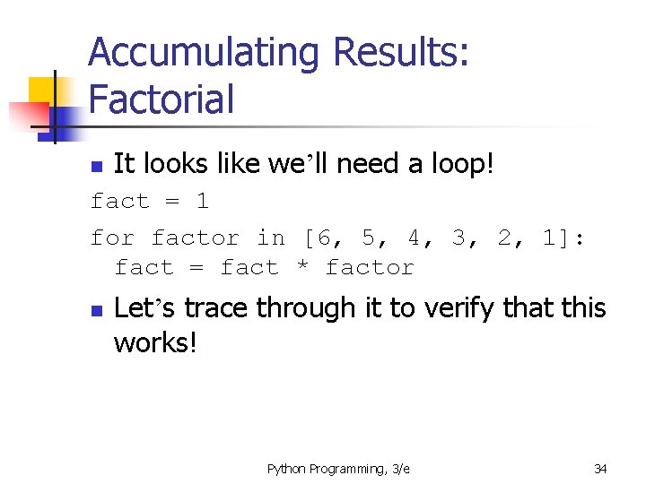 Accumulating Results: Factorial n It looks like we’ll need a loop! fact = 1 Accumulating Results: Factorial n It looks like we’ll need a loop! fact = 1