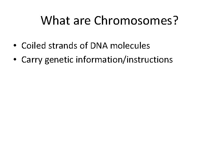 What are Chromosomes? • Coiled strands of DNA molecules • Carry genetic information/instructions 