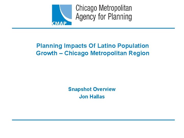 Planning Impacts Of Latino Population Growth – Chicago Metropolitan Region Snapshot Overview Jon Hallas