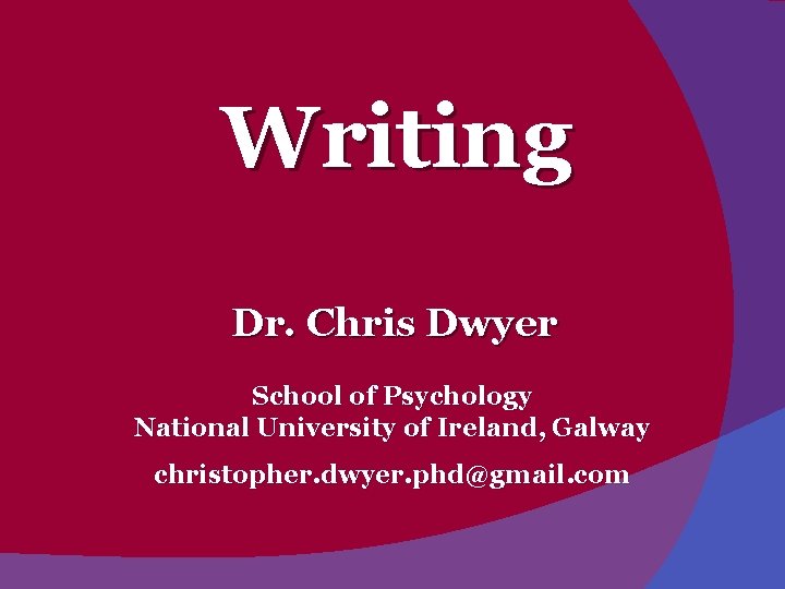 Writing Dr. Chris Dwyer School of Psychology National University of Ireland, Galway christopher. dwyer.