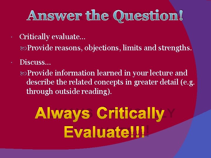 ANSWER THE QUESTION! Critically evaluate… Provide reasons, objections, limits and strengths. Discuss… Provide information