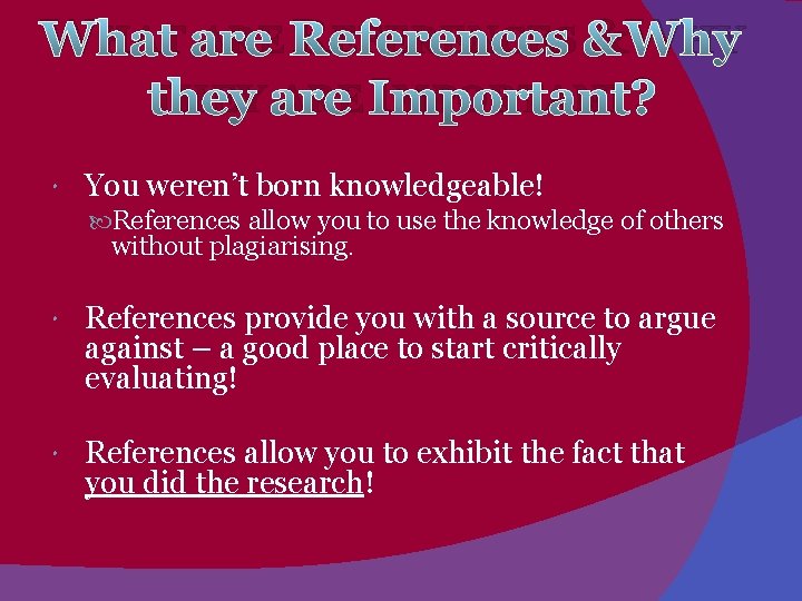 WHAT ARE REFERENCES &WHY THEY ARE IMPORTANT? You weren’t born knowledgeable! References allow you