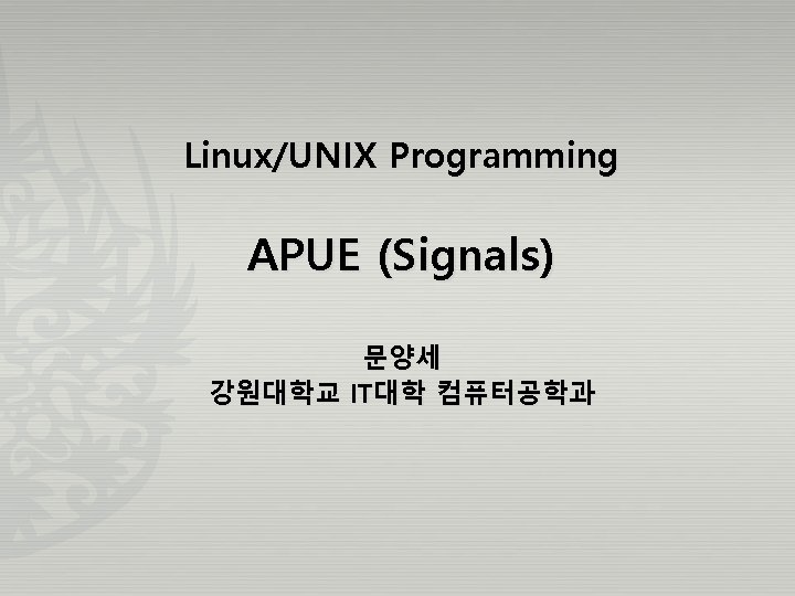 Linux/UNIX Programming APUE (Signals) 문양세 강원대학교 IT대학 컴퓨터공학과 