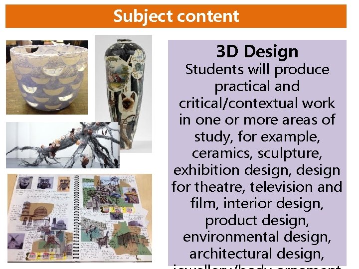 Subject content 3 D Design Students will produce practical and critical/contextual work in one Subject content 3 D Design Students will produce practical and critical/contextual work in one