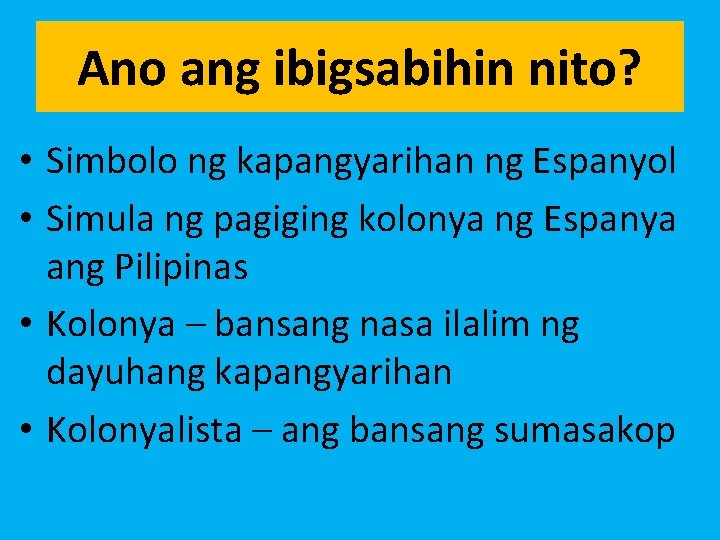 Ano ang ibigsabihin nito? • Simbolo ng kapangyarihan ng Espanyol • Simula ng pagiging