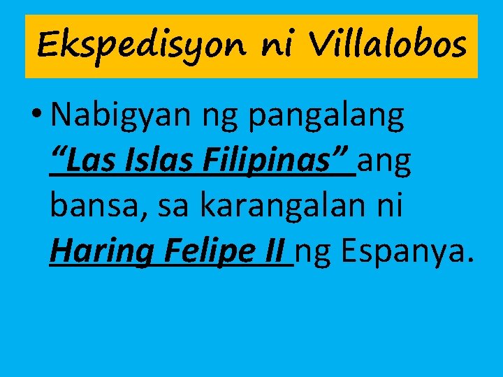 Ekspedisyon ni Villalobos • Nabigyan ng pangalang “Las Islas Filipinas” ang bansa, sa karangalan