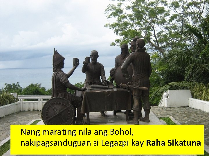 Nang marating nila ang Bohol, nakipagsanduguan si Legazpi kay Raha Sikatuna 