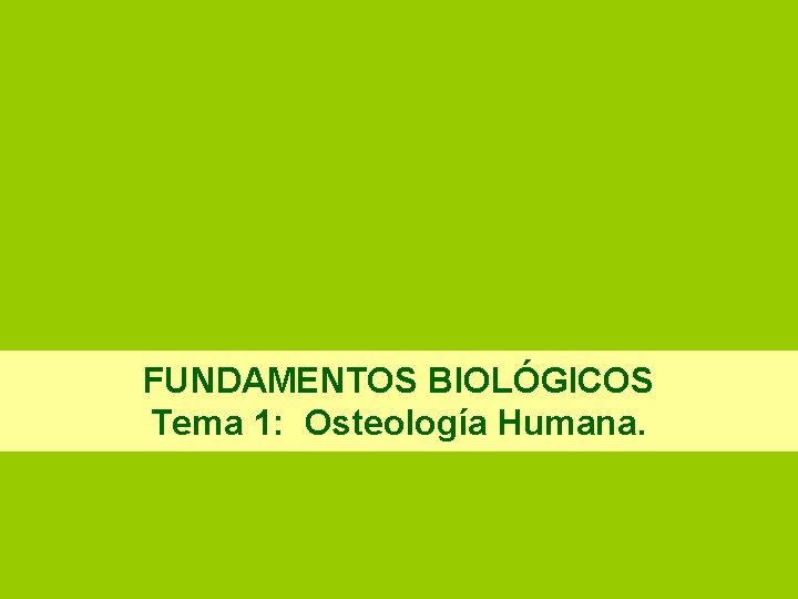 FUNDAMENTOS BIOLÓGICOS Tema 1: Osteología Humana. 