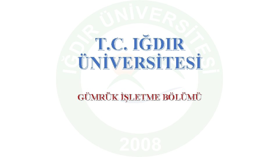 T. C. IĞDIR ÜNİVERSİTESİ GÜMRÜK İŞLETME BÖLÜMÜ 