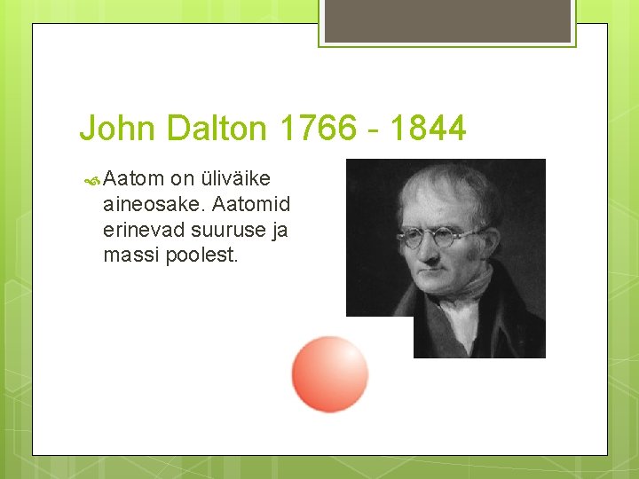 John Dalton 1766 - 1844 Aatom on üliväike aineosake. Aatomid erinevad suuruse ja massi