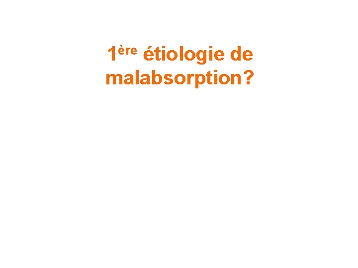 1ère étiologie de malabsorption? 