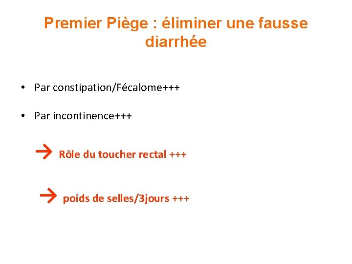 Premier Piège : éliminer une fausse diarrhée • Par constipation/Fécalome+++ • Par incontinence+++ →