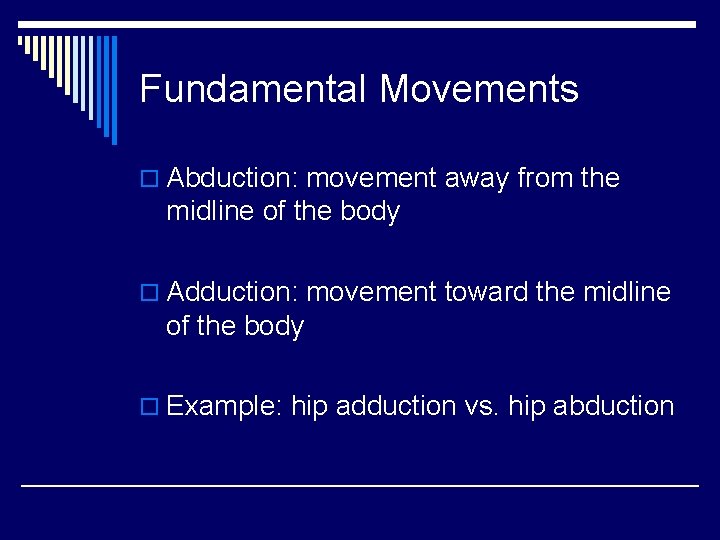 Fundamental Movements o Abduction: movement away from the midline of the body o Adduction: