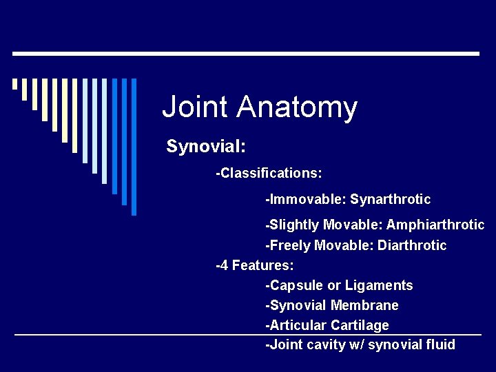 Joint Anatomy Synovial: -Classifications: -Immovable: Synarthrotic -Slightly Movable: Amphiarthrotic -Freely Movable: Diarthrotic -4 Features: