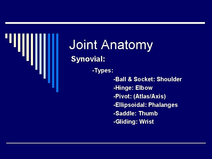 Joint Anatomy Synovial: -Types: -Ball & Socket: Shoulder -Hinge: Elbow -Pivot: (Atlas/Axis) -Ellipsoidal: Phalanges