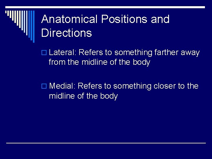 Anatomical Positions and Directions o Lateral: Refers to something farther away from the midline