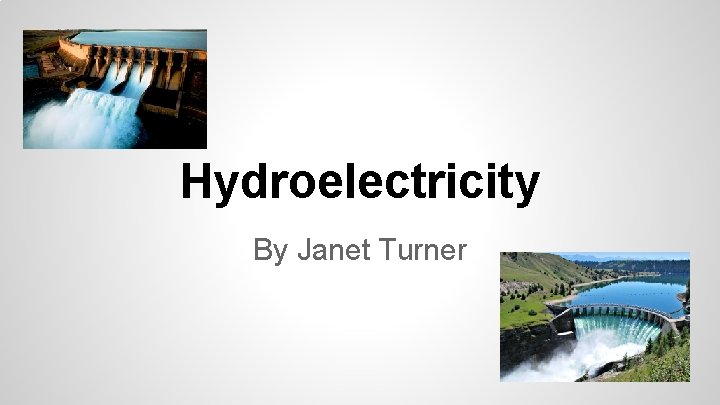Hydroelectricity By Janet Turner Hydroelectricity By Janet Turner