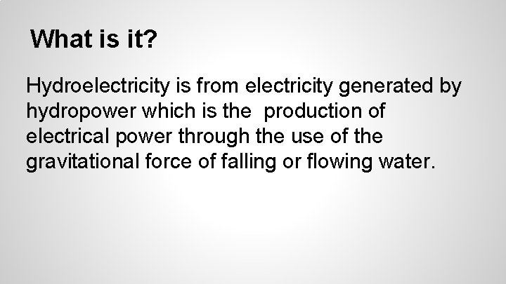 What is it? Hydroelectricity is from electricity generated by hydropower which is the production What is it? Hydroelectricity is from electricity generated by hydropower which is the production