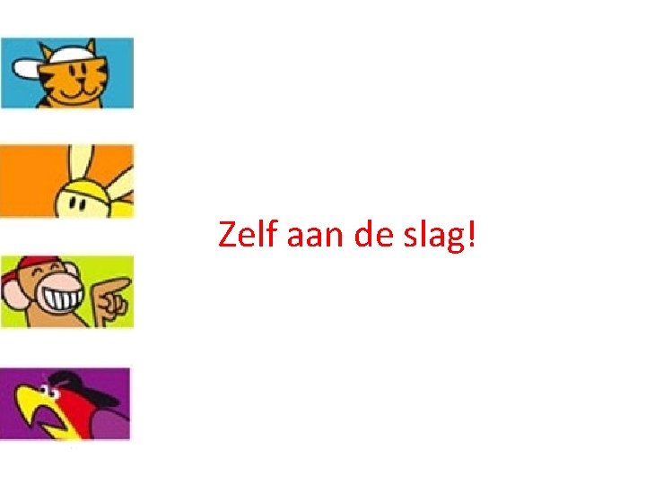 Zelf aan de slag! Zelf aan de slag!