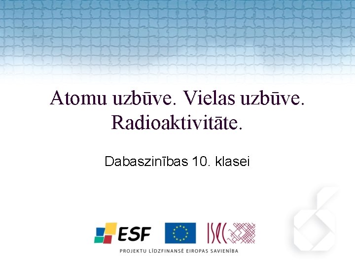 Atomu uzbūve. Vielas uzbūve. Radioaktivitāte. Dabaszinības 10. klasei 