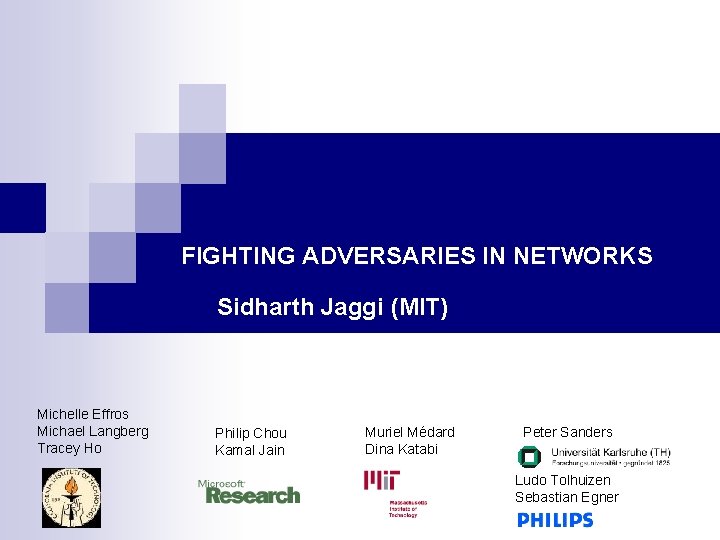 FIGHTING ADVERSARIES IN NETWORKS Sidharth Jaggi (MIT) Michelle Effros Michael Langberg Tracey Ho Philip