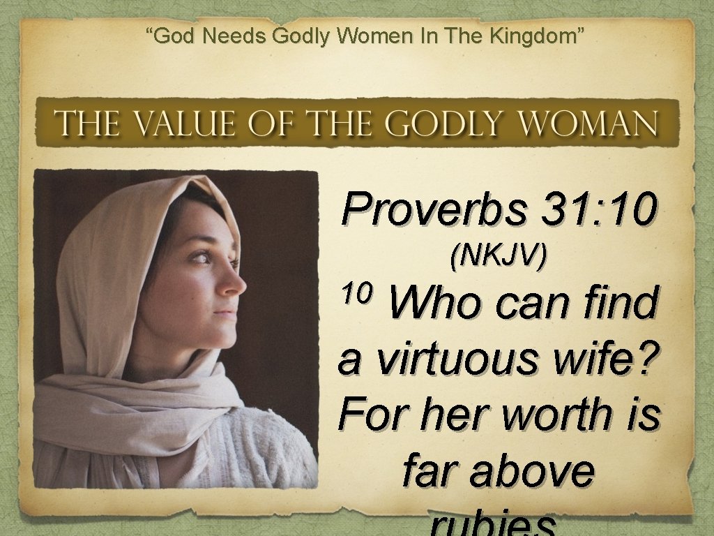 “God Needs Godly Women In The Kingdom” Proverbs 31: 10 (NKJV) 10 Who can